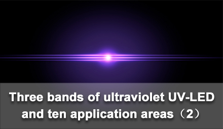 Three bands of ultraviolet UV-LED and ten application areas（2）